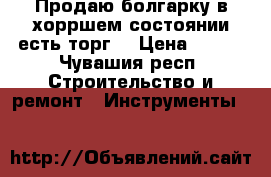 Продаю болгарку в хорршем состоянии(есть торг) › Цена ­ 900 - Чувашия респ. Строительство и ремонт » Инструменты   